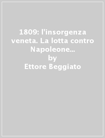 1809: l'insorgenza veneta. La lotta contro Napoleone nella Terra di san Marco - Ettore Beggiato