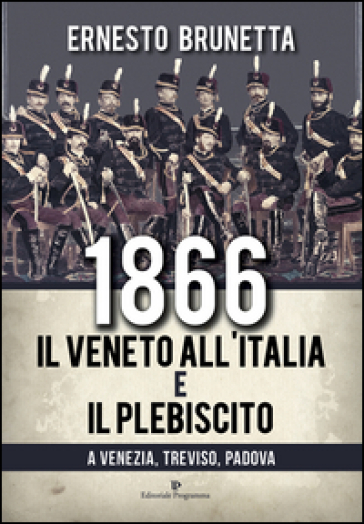 1866. Il Veneto all'Italia e il plebiscito a Venezia, Treviso, Padova - Ernesto Brunetta