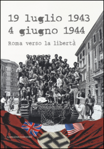 19 luglio 1943-4 giugno 1944. Roma verso la libertà. Catalogo della mostra (Roma, 4 giugno-20 luglio 2014). Ediz. illustrata