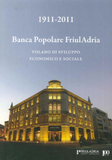 1911-2011. Banca popolare FriulAdria. Volano di sviluppo economico e sociale - Gian Nereo Mazzocco - Mario Robiony