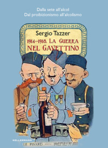 1914-1918. La guerra nel gavettino. Dalla sete all'alcol, dal proibizionismo all'alcolismo - Sergio Tazzer