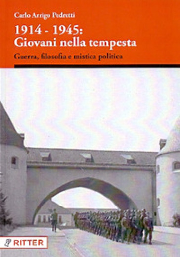 1914-1945: giovani nella tempesta. Guerra, filosofia e mistica politica - Carlo Arrigo Pedretti