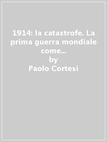 1914: la catastrofe. La prima guerra mondiale come mutamento dall'homo sapiens all'homo necans - Paolo Cortesi