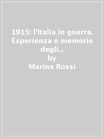 1915: l'Italia in guerra. Esperienza e memorie degli italiani delle ex Terre Irredente - Marina Rossi