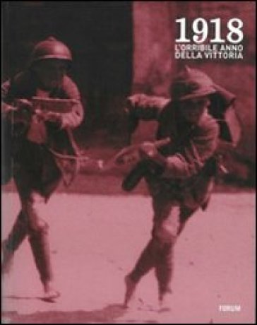 1918. L'orribile anno della vittoria. Immagini e parole della guerra, della profuganza e dell'occupazione delle province friulane invase