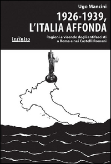 1926-1939, l'Italia affonda. Ragioni e vicende degli antifascisti a Roma e nei Castelli Romani - Ugo Mancini