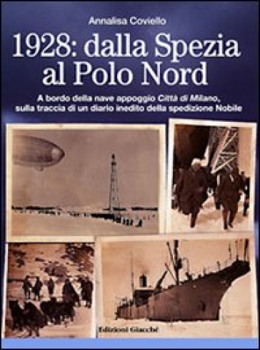 1928. Dalla Spezia al Polo Nord. A bordo della nave appoggio Città di Milano, sulla traccia di un diario inedito della spedizione Nobile. Ediz. illustrata - Annalisa Coviello