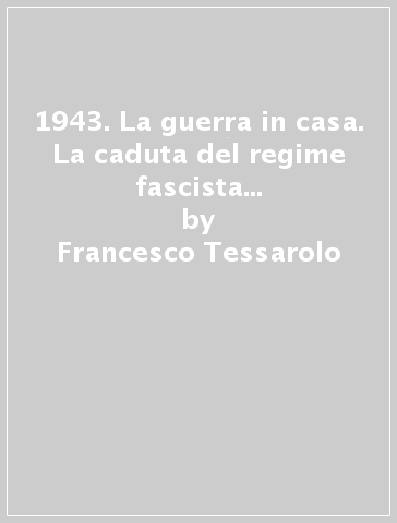 1943. La guerra in casa. La caduta del regime fascista e l'8 settembre a Bassano del Grappa - Francesco Tessarolo