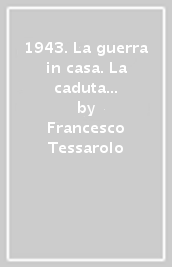 1943. La guerra in casa. La caduta del regime fascista e l