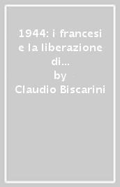 1944: i francesi e la liberazione di Siena. Storia e immagini delle operazioni militari