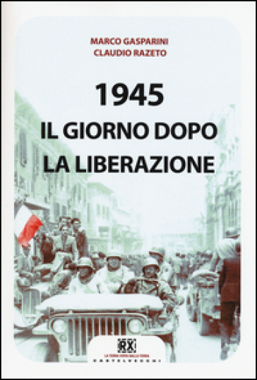 1945. Il giorno dopo la Liberazione - Marco Gasparini - Claudio Razeto