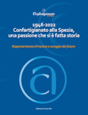1946-2022 Confartigianato alla Spezia, una passione che si è fatta storia. Rappresentanza d impresa e coraggio del futuro