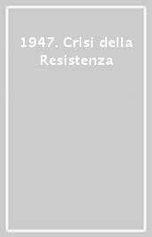 1947. Crisi della Resistenza