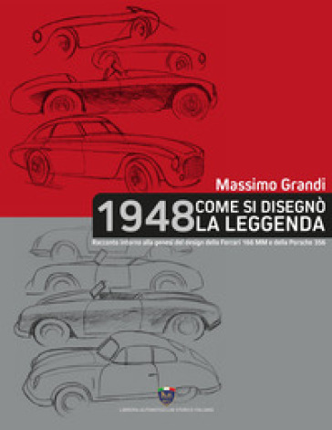1948 Come si disegnò la leggenda. Racconto intorno alla genesi del design della Ferrari 166 MM e della Porsche 356 - Massimo Grandi