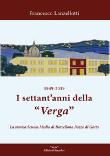 1949-2019. I settant'anni della Verga. La storica scuola di Barcellona Pozzo di Gotto - Francesco Lanzellotti