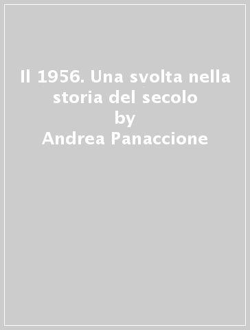 Il 1956. Una svolta nella storia del secolo - Andrea Panaccione