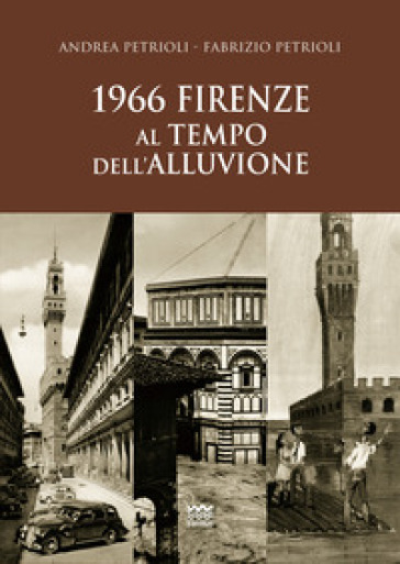 1966. Firenze al tempo dell'alluvione - Andrea Petrioli - Fabrizio Petrioli