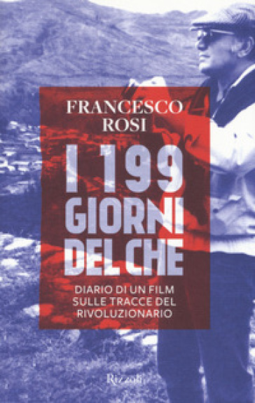 I 199 giorni del Che. Diario di un film sulle tracce del rivoluzionario - Francesco Rosi