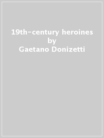 19th-century heroines - Gaetano Donizetti - Giacomo Meyerbeer - CARAF