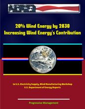 20% Wind Energy by 2030: Increasing Wind Energy s Contribution to U.S. Electricity Supply, Wind Manufacturing Workshop, U.S. Department of Energy Reports
