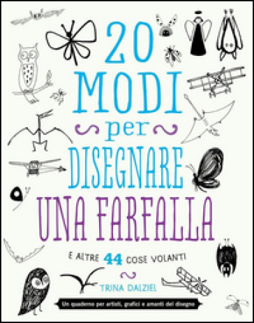 20 modi per disegnare una farfalla e altre 44 cose volanti - Trina Dalziel