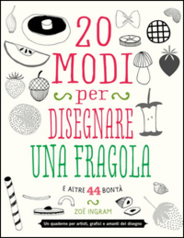 20 modi per disegnare una fragola e altre 44 bontà - Zoe Ingram