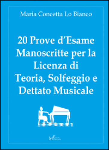 20 prove d'esame manoscritte per la licenza di teoria, solfeggio e dettato musicale - M. Concetta Lo Bianco