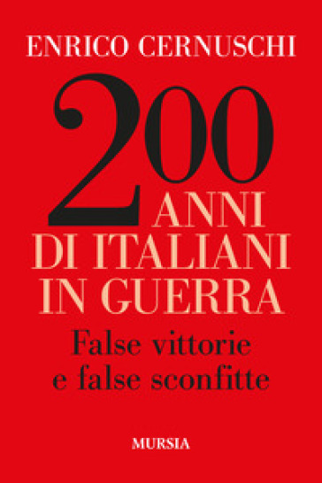 200 anni di italiani in guerra. False vittorie e false sconfitte - Enrico Cernuschi