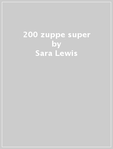 200 zuppe super - Sara Lewis