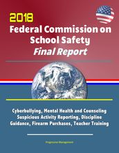 2018 Federal Commission on School Safety Final Report: Shootings, Cyberbullying, Mental Health and Counseling, Suspicious Activity Reporting, Discipline Guidance, Firearm Purchases, Teacher Training