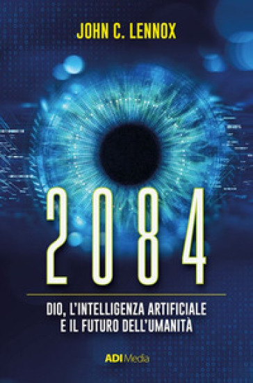 2084. Dio, l'intelligenza artificiale e il futuro dell'umanità - John C. Lennox
