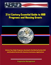 21st Century Essential Guide to HUD Programs and Housing Grants Volume Two, Major Programs, Housing for the Elderly (Section 202) and Disabled (Section 811), Homeless Assistance, Applications