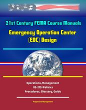 21st Century FEMA Course Manuals - Emergency Operation Center (EOC) Design, Operations, Management (IS-275) Policies, Procedures, Glossary, Guide