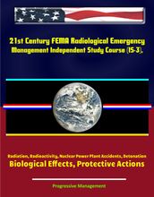 21st Century FEMA Radiological Emergency Management Independent Study Course (IS-3), Radiation, Radioactivity, Nuclear Power Plant Accidents, Detonation, Biological Effects, Protective Actions