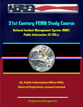 21st Century FEMA Study Course: National Incident Management System (NIMS) Public Information (IS-702.a) - JIS, Public Information Officer (PIO), Voices of Experience, Lessons Learned