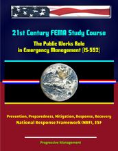 21st Century FEMA Study Course: The Public Works Role in Emergency Management (IS-552) Prevention, Preparedness, Mitigation, Response, Recovery, National Response Framework (NRF), ESF