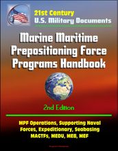 21st Century Military Documents: Marine Maritime Prepositioning Force Programs Handbook - 2d Edition - MPF Operations, Supporting Naval Forces, Expeditionary, Seabasing, MAGTFs, MEDU, MEB, MEF