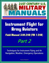 21st Century U.S. Military Manuals: Instrument Flight for Army Aviators - Field Manual 3-04.240 (FM 1-240) Part 2 - Techniques for Instrument Flying and Air Navigation, Weather, Emergency Operations