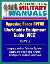 21st Century U.S. Military Manuals: Opposing Force OPFOR Worldwide Equipment Guide (WEG) Part 9 - Airspace and Air Defense Systems, Rotary and Fixed-wing Aircraft, Helicopters, Russian, American