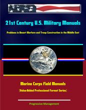21st Century U.S. Military Manuals: Problems in Desert Warfare and Troop Construction in the Middle East Marine Corps Field Manuals (Value-Added Professional Format Series)