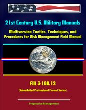 21st Century U.S. Military Manuals: Multiservice Tactics, Techniques, and Procedures for Risk Management Field Manual - FM 3-100.12 (Value-Added Professional Format Series)