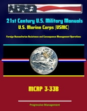21st Century U.S. Military Manuals: U.S. Marine Corps (USMC) Foreign Humanitarian Assistance and Consequence Management Operations MCRP 3-33B
