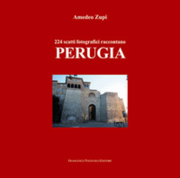 224 scatti fotografici raccontano Perugia. Ediz. illustrata