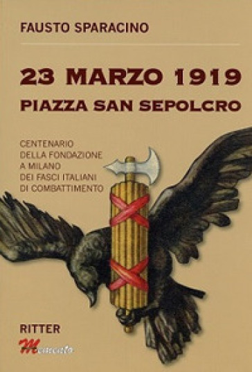 23 Marzo 1919 Piazza San Sepolcro. Centenario della fondazione dei Fasci Italiani di Combattimento - Fausto Sparacino