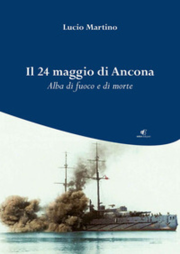 Il 24 maggio di Ancona. Alba di fuoco e di morte - Lucio Martino