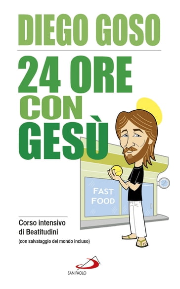 24 ore con Gesù. Corso intensivo di Beatitudini (con salvataggio del mondo incluso) - Diego Goso