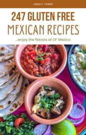 247 Gluten Free Mexican Recipes: Enjoying the Flavors of Ol  Mexico