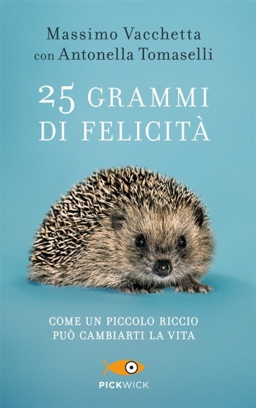 25 grammi di felicità. Come un piccolo riccio può cambiarti la vita - Massimo Vacchetta - Antonella Tomaselli