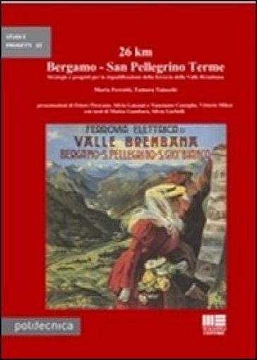 26 km Bergamo-San Pellegrino Terme. Strategie e progetti per la riqualificazione della ferrovia della Valle Brembana - Tamara Taiocchi - Marta Ferretti