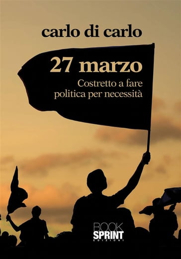 27 Marzo Costretto a fare politica per necessità - Carlo Di Carlo